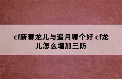 cf新春龙儿与追月哪个好 cf龙儿怎么增加三防